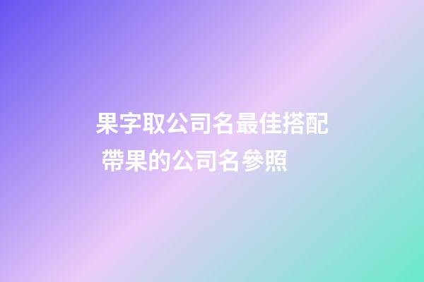 果字取公司名最佳搭配 帶果的公司名參照-第1張-公司起名-玄機派